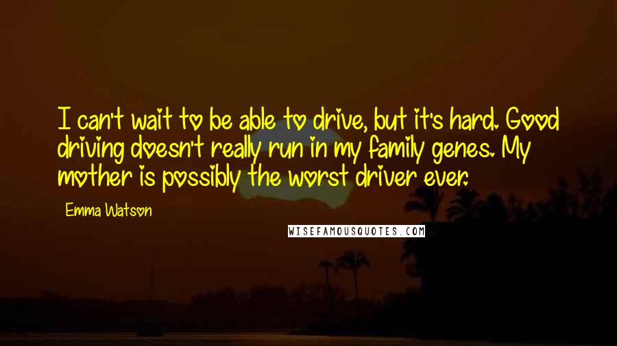 Emma Watson Quotes: I can't wait to be able to drive, but it's hard. Good driving doesn't really run in my family genes. My mother is possibly the worst driver ever.