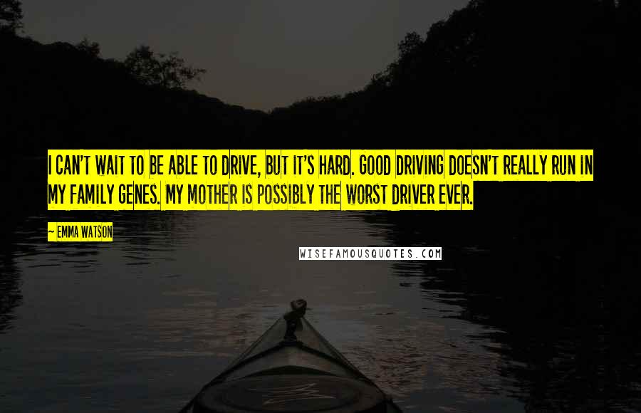 Emma Watson Quotes: I can't wait to be able to drive, but it's hard. Good driving doesn't really run in my family genes. My mother is possibly the worst driver ever.