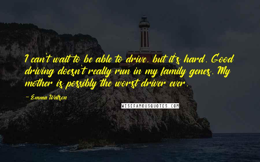 Emma Watson Quotes: I can't wait to be able to drive, but it's hard. Good driving doesn't really run in my family genes. My mother is possibly the worst driver ever.