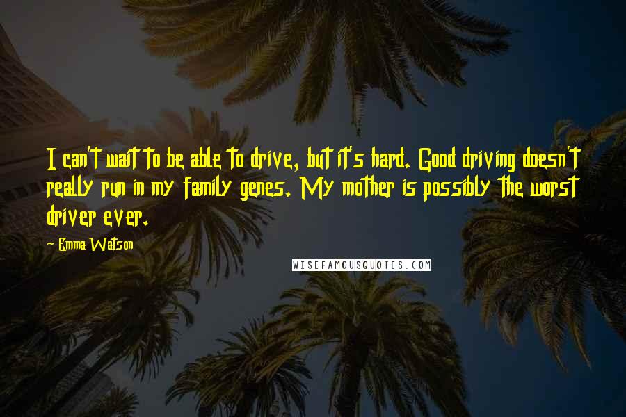 Emma Watson Quotes: I can't wait to be able to drive, but it's hard. Good driving doesn't really run in my family genes. My mother is possibly the worst driver ever.