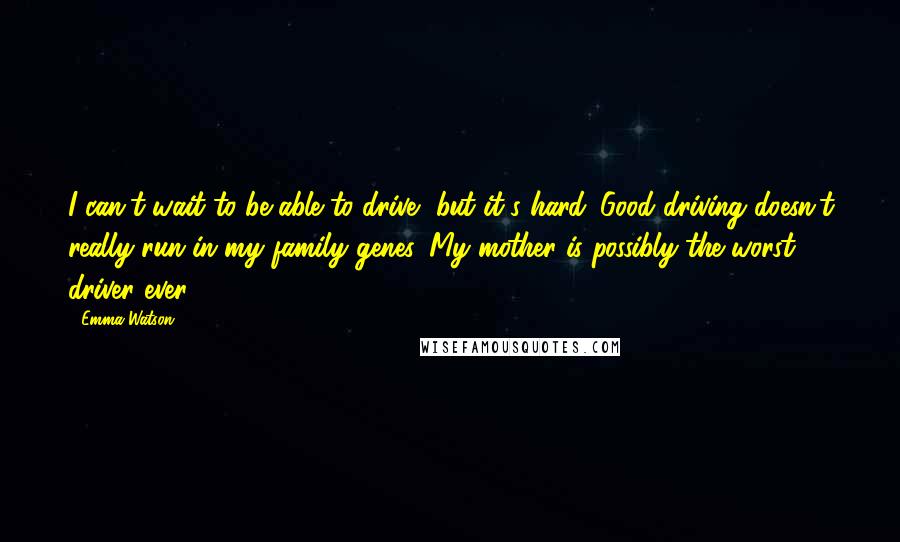 Emma Watson Quotes: I can't wait to be able to drive, but it's hard. Good driving doesn't really run in my family genes. My mother is possibly the worst driver ever.