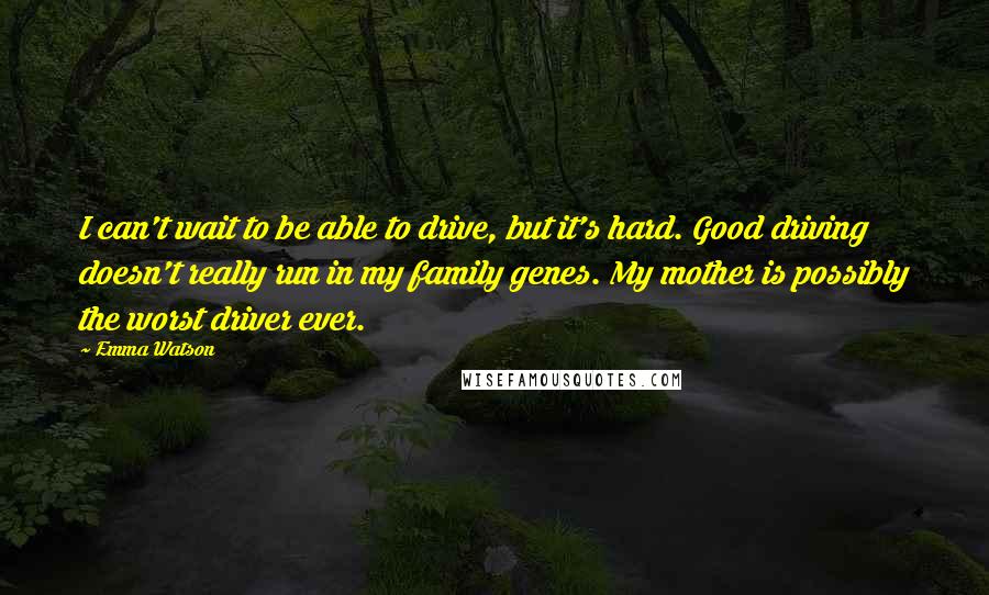 Emma Watson Quotes: I can't wait to be able to drive, but it's hard. Good driving doesn't really run in my family genes. My mother is possibly the worst driver ever.