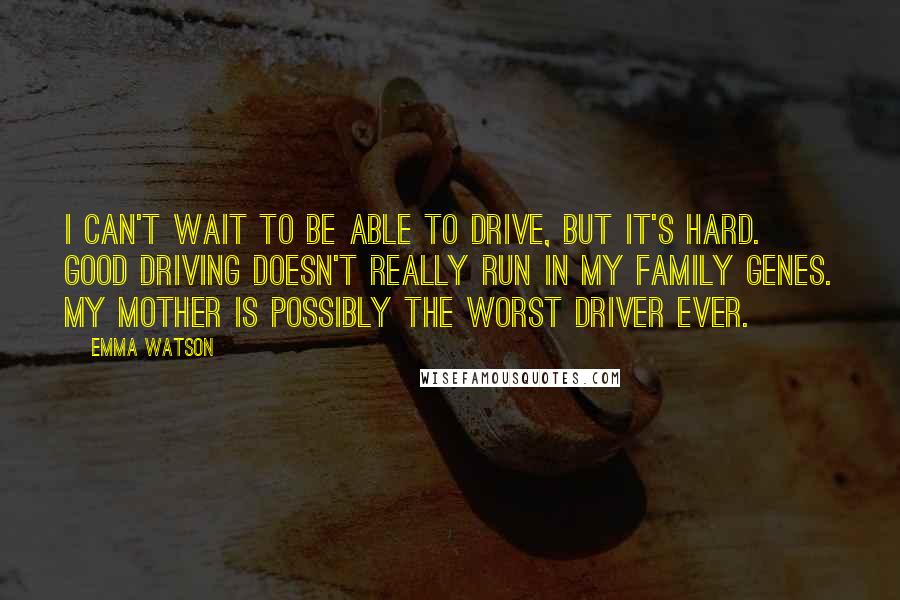 Emma Watson Quotes: I can't wait to be able to drive, but it's hard. Good driving doesn't really run in my family genes. My mother is possibly the worst driver ever.