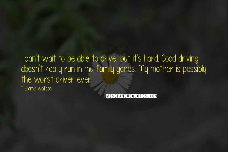 Emma Watson Quotes: I can't wait to be able to drive, but it's hard. Good driving doesn't really run in my family genes. My mother is possibly the worst driver ever.