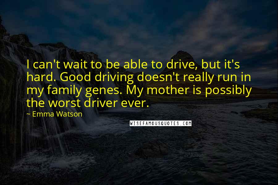 Emma Watson Quotes: I can't wait to be able to drive, but it's hard. Good driving doesn't really run in my family genes. My mother is possibly the worst driver ever.