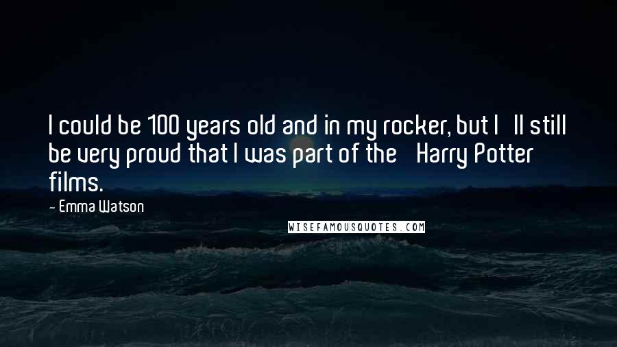 Emma Watson Quotes: I could be 100 years old and in my rocker, but I'll still be very proud that I was part of the 'Harry Potter' films.