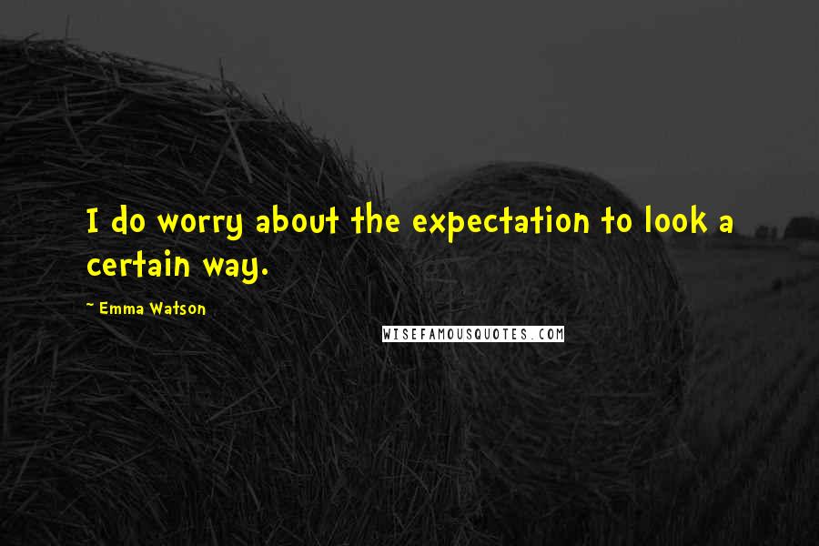 Emma Watson Quotes: I do worry about the expectation to look a certain way.