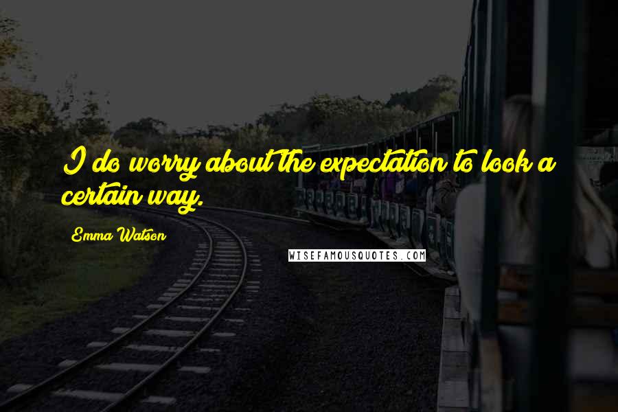 Emma Watson Quotes: I do worry about the expectation to look a certain way.