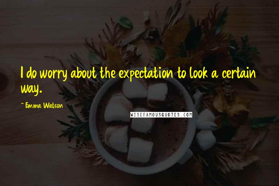 Emma Watson Quotes: I do worry about the expectation to look a certain way.