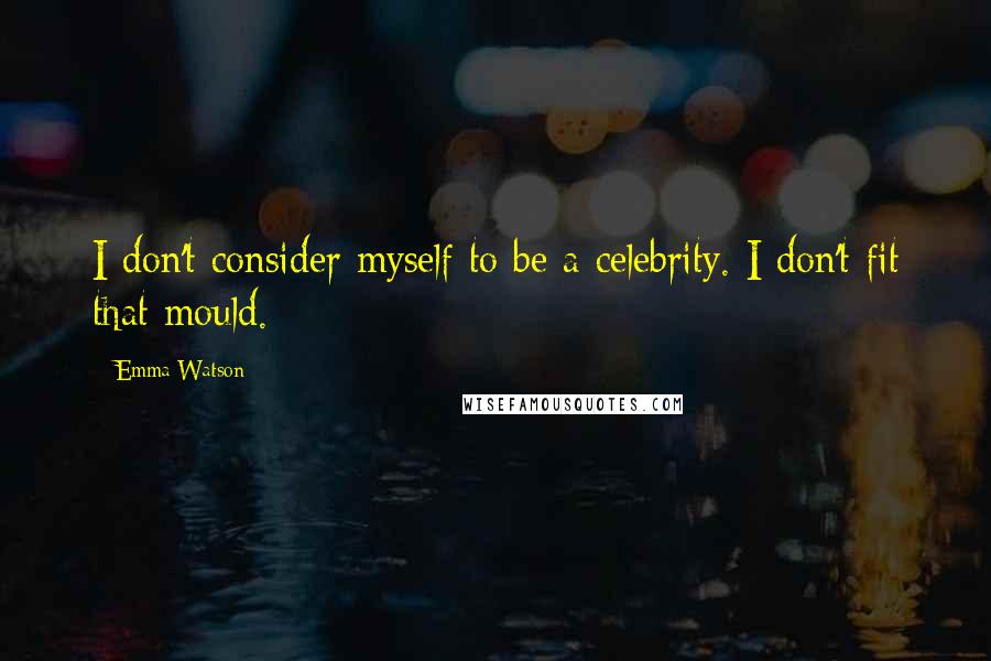 Emma Watson Quotes: I don't consider myself to be a celebrity. I don't fit that mould.