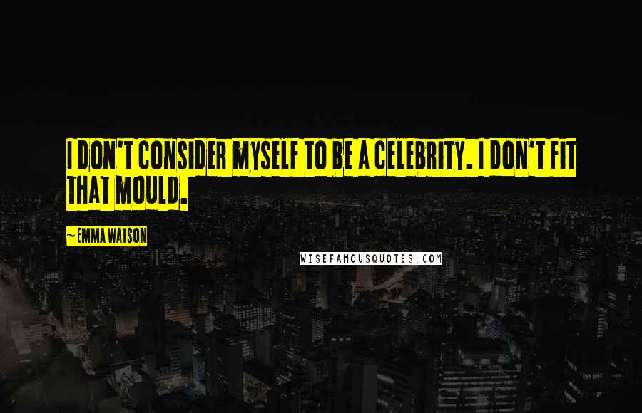 Emma Watson Quotes: I don't consider myself to be a celebrity. I don't fit that mould.