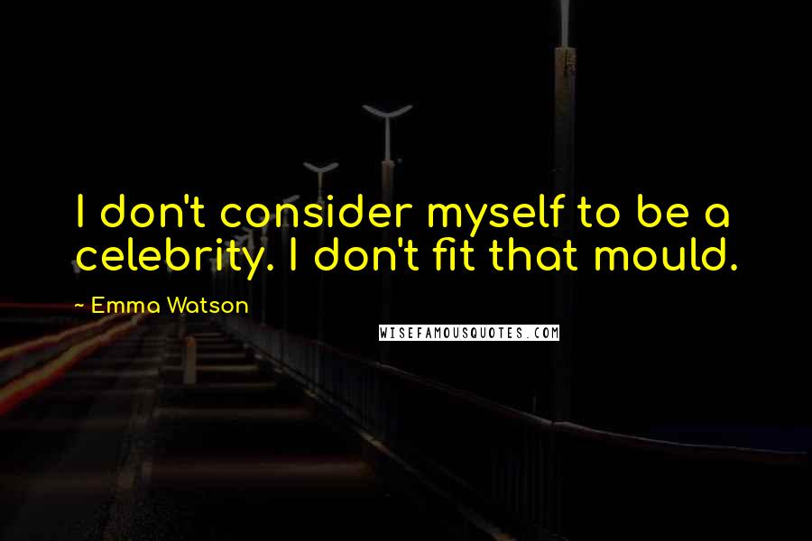 Emma Watson Quotes: I don't consider myself to be a celebrity. I don't fit that mould.