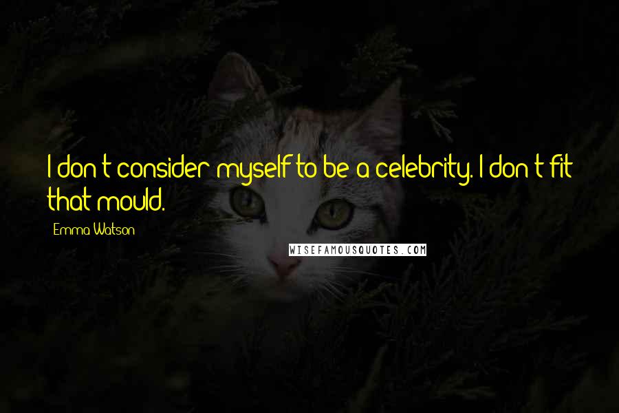 Emma Watson Quotes: I don't consider myself to be a celebrity. I don't fit that mould.