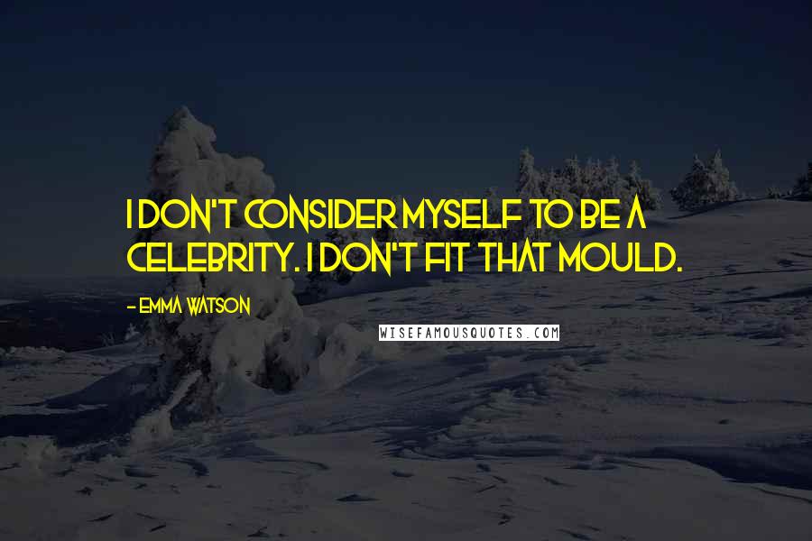 Emma Watson Quotes: I don't consider myself to be a celebrity. I don't fit that mould.