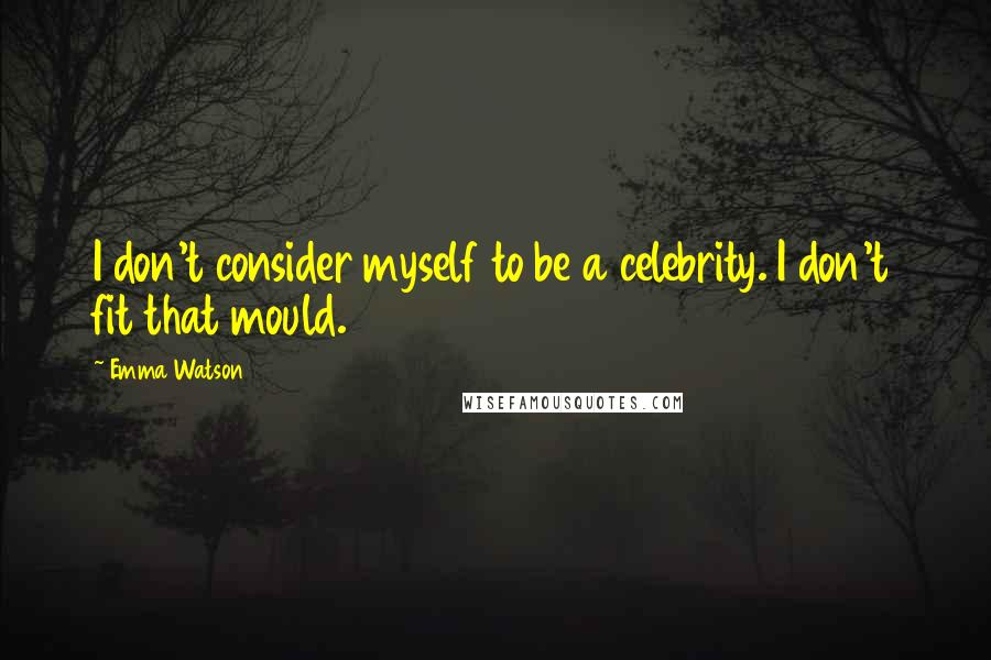 Emma Watson Quotes: I don't consider myself to be a celebrity. I don't fit that mould.