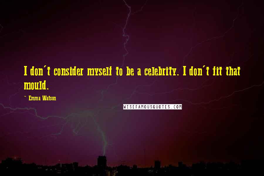 Emma Watson Quotes: I don't consider myself to be a celebrity. I don't fit that mould.