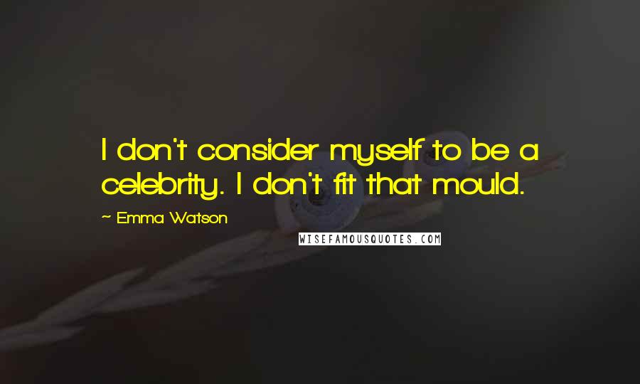 Emma Watson Quotes: I don't consider myself to be a celebrity. I don't fit that mould.