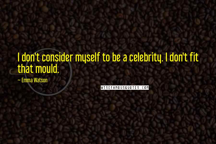 Emma Watson Quotes: I don't consider myself to be a celebrity. I don't fit that mould.