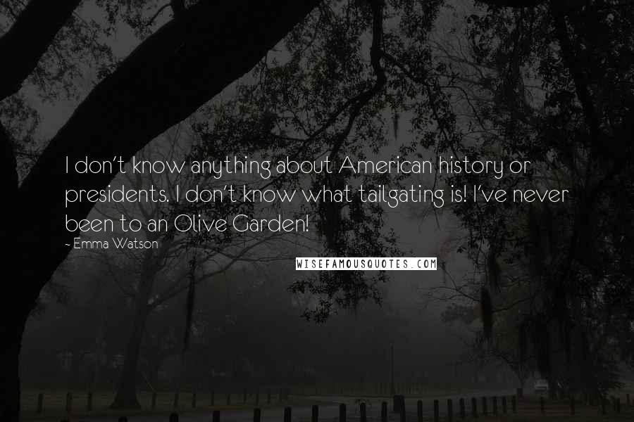 Emma Watson Quotes: I don't know anything about American history or presidents. I don't know what tailgating is! I've never been to an Olive Garden!