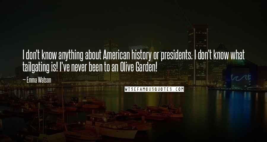Emma Watson Quotes: I don't know anything about American history or presidents. I don't know what tailgating is! I've never been to an Olive Garden!