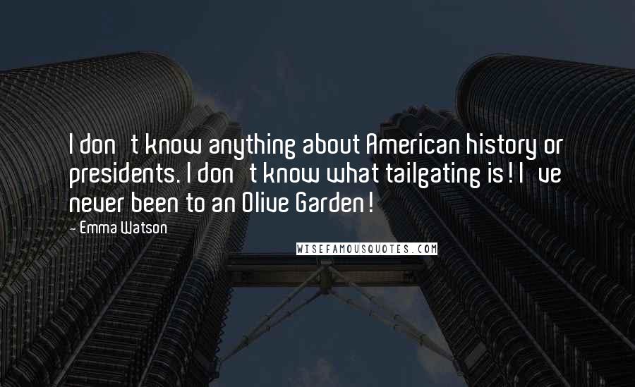 Emma Watson Quotes: I don't know anything about American history or presidents. I don't know what tailgating is! I've never been to an Olive Garden!