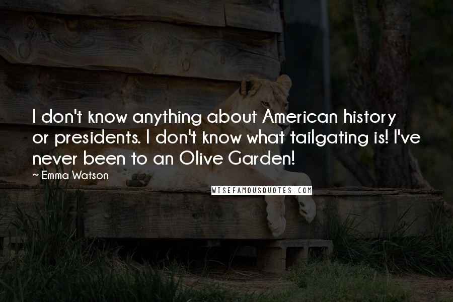 Emma Watson Quotes: I don't know anything about American history or presidents. I don't know what tailgating is! I've never been to an Olive Garden!