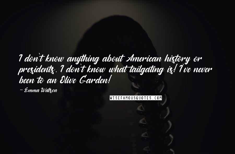 Emma Watson Quotes: I don't know anything about American history or presidents. I don't know what tailgating is! I've never been to an Olive Garden!