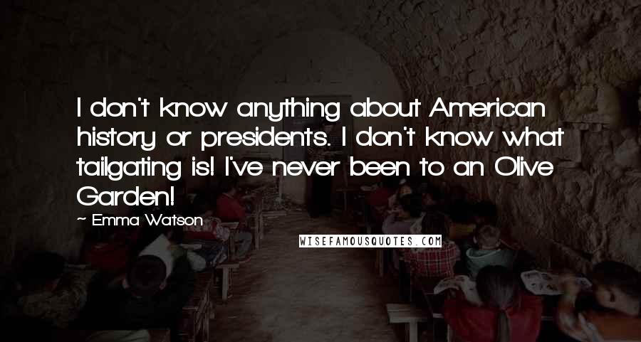 Emma Watson Quotes: I don't know anything about American history or presidents. I don't know what tailgating is! I've never been to an Olive Garden!