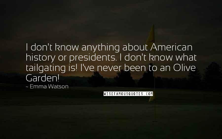 Emma Watson Quotes: I don't know anything about American history or presidents. I don't know what tailgating is! I've never been to an Olive Garden!