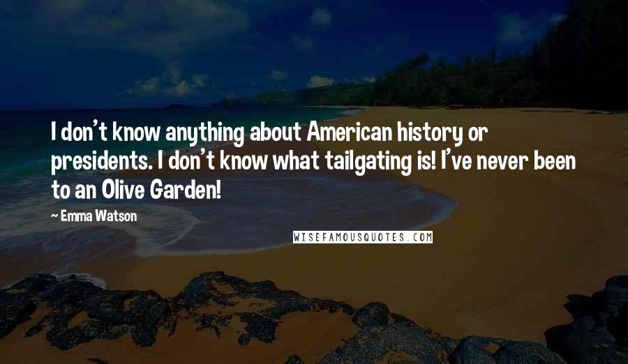 Emma Watson Quotes: I don't know anything about American history or presidents. I don't know what tailgating is! I've never been to an Olive Garden!