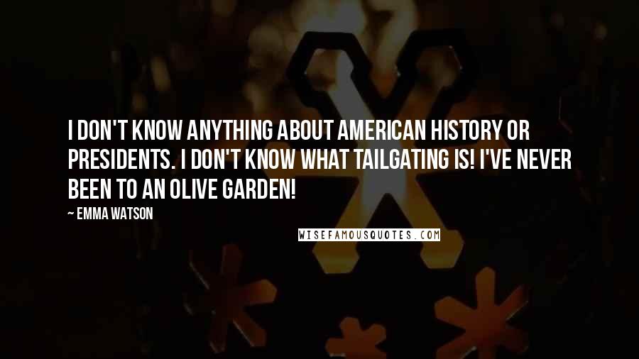 Emma Watson Quotes: I don't know anything about American history or presidents. I don't know what tailgating is! I've never been to an Olive Garden!