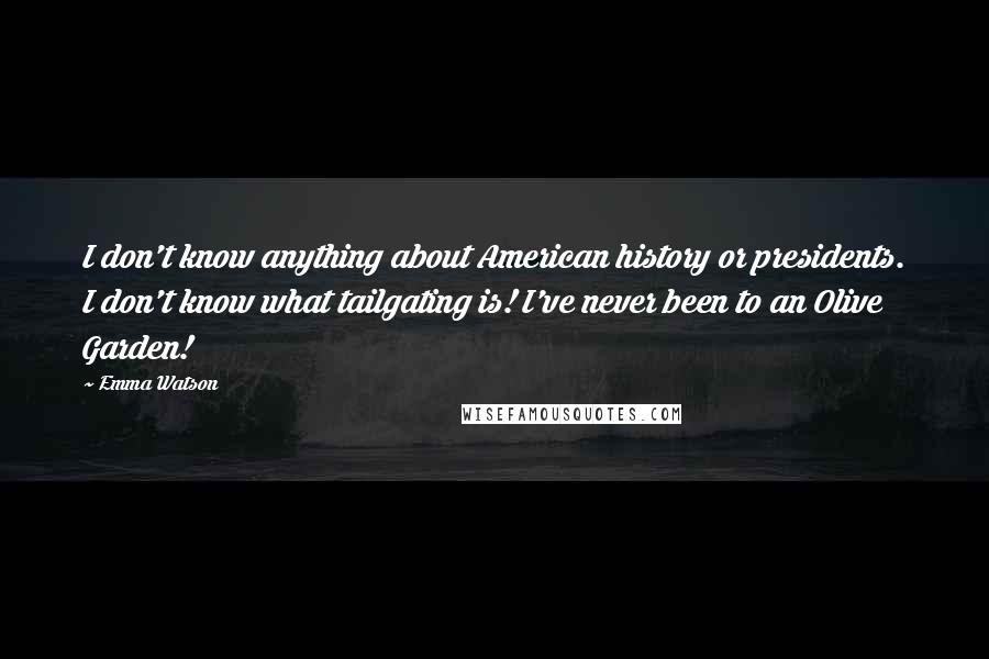 Emma Watson Quotes: I don't know anything about American history or presidents. I don't know what tailgating is! I've never been to an Olive Garden!