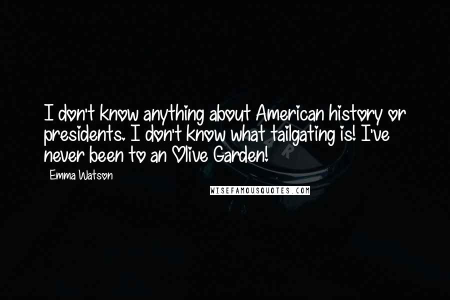 Emma Watson Quotes: I don't know anything about American history or presidents. I don't know what tailgating is! I've never been to an Olive Garden!