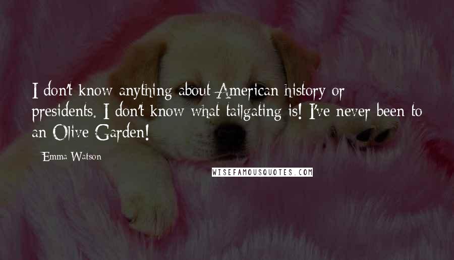 Emma Watson Quotes: I don't know anything about American history or presidents. I don't know what tailgating is! I've never been to an Olive Garden!