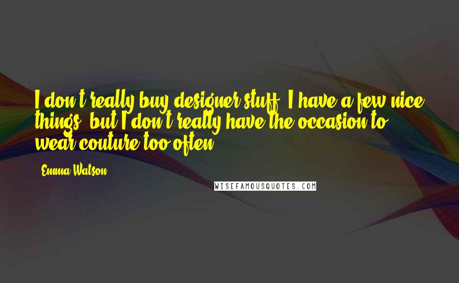 Emma Watson Quotes: I don't really buy designer stuff. I have a few nice things, but I don't really have the occasion to wear couture too often.