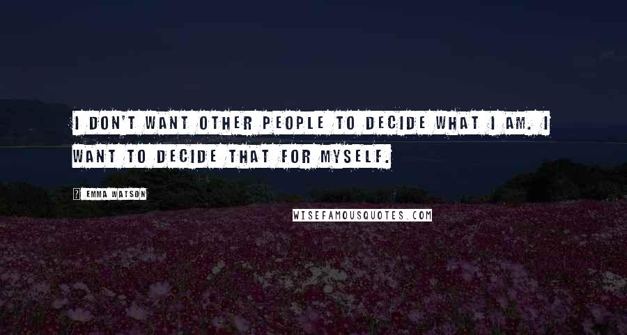 Emma Watson Quotes: I don't want other people to decide what I am. I want to decide that for myself.