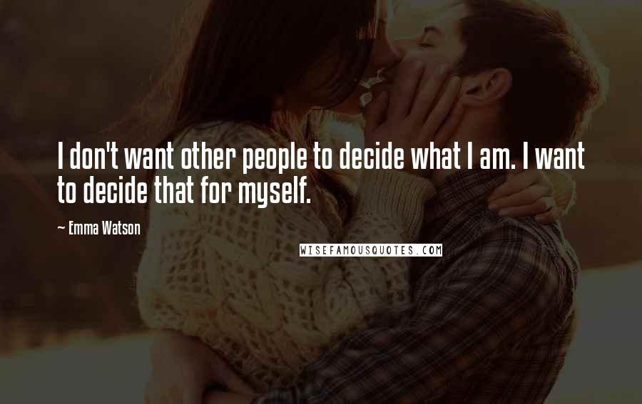 Emma Watson Quotes: I don't want other people to decide what I am. I want to decide that for myself.