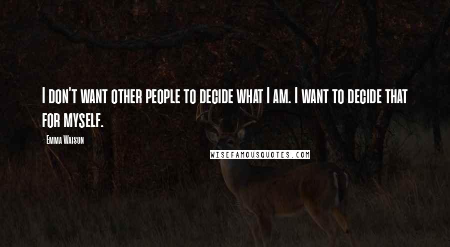 Emma Watson Quotes: I don't want other people to decide what I am. I want to decide that for myself.