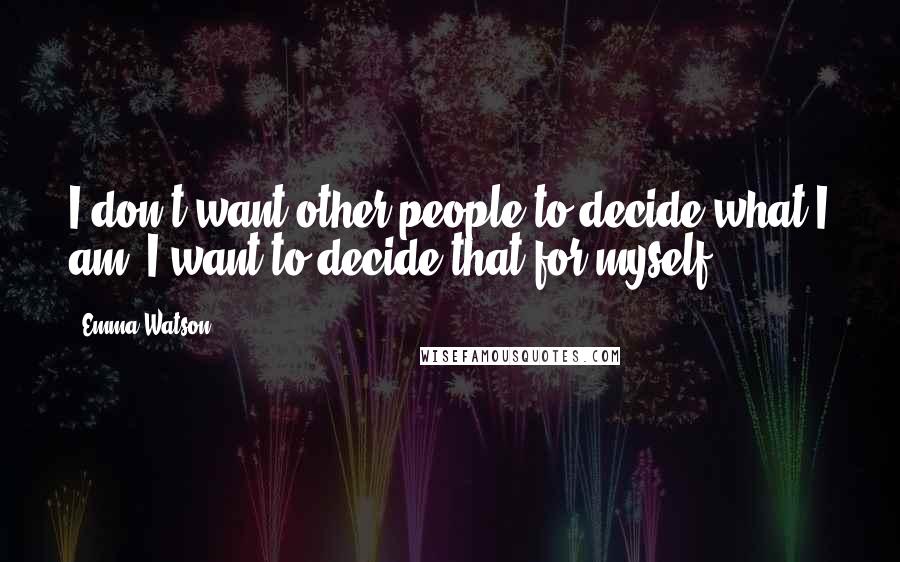 Emma Watson Quotes: I don't want other people to decide what I am. I want to decide that for myself.