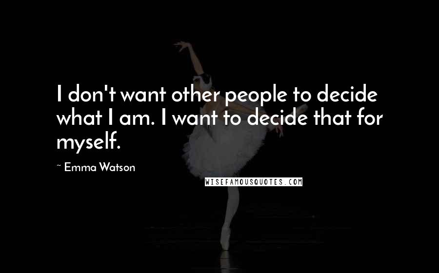 Emma Watson Quotes: I don't want other people to decide what I am. I want to decide that for myself.