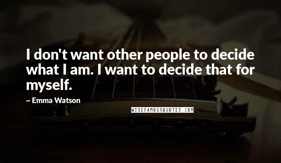 Emma Watson Quotes: I don't want other people to decide what I am. I want to decide that for myself.