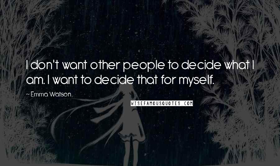 Emma Watson Quotes: I don't want other people to decide what I am. I want to decide that for myself.