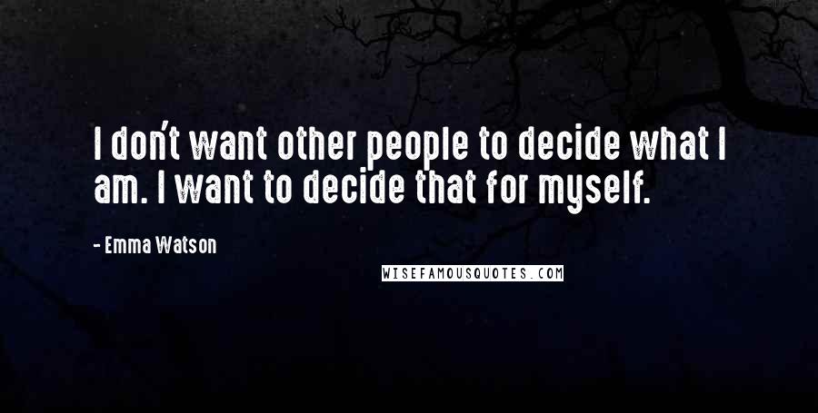 Emma Watson Quotes: I don't want other people to decide what I am. I want to decide that for myself.