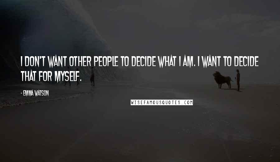 Emma Watson Quotes: I don't want other people to decide what I am. I want to decide that for myself.