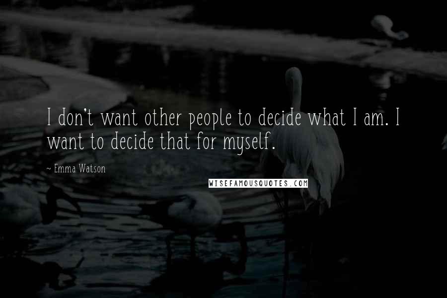 Emma Watson Quotes: I don't want other people to decide what I am. I want to decide that for myself.