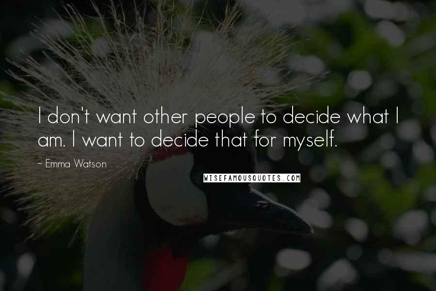 Emma Watson Quotes: I don't want other people to decide what I am. I want to decide that for myself.