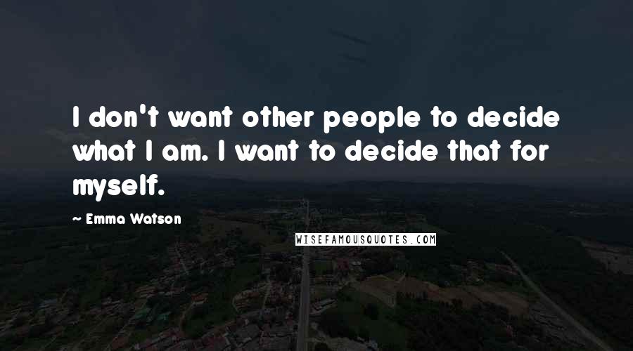 Emma Watson Quotes: I don't want other people to decide what I am. I want to decide that for myself.