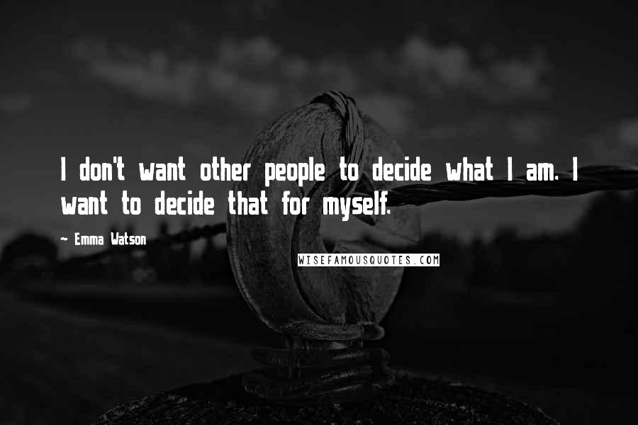 Emma Watson Quotes: I don't want other people to decide what I am. I want to decide that for myself.