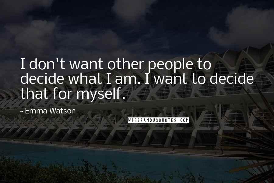 Emma Watson Quotes: I don't want other people to decide what I am. I want to decide that for myself.