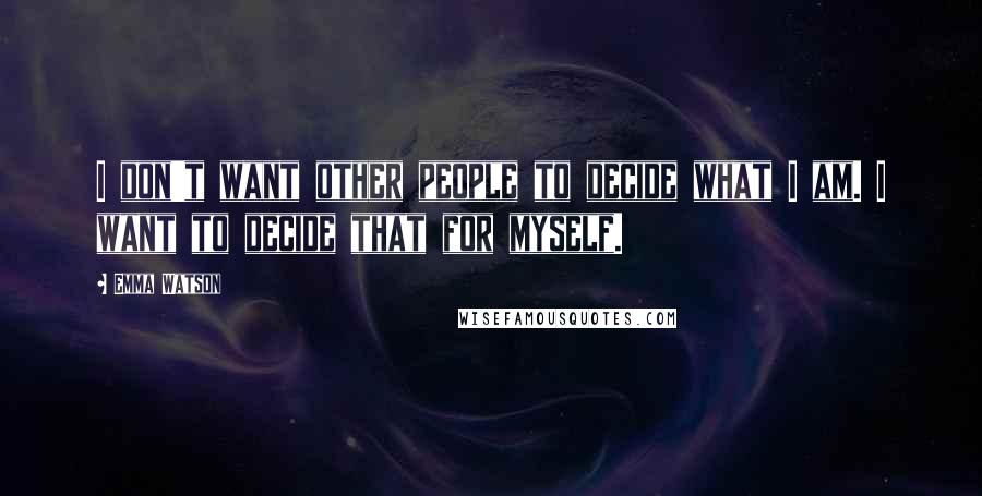 Emma Watson Quotes: I don't want other people to decide what I am. I want to decide that for myself.